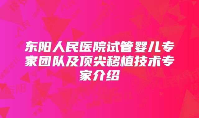 东阳人民医院试管婴儿专家团队及顶尖移植技术专家介绍