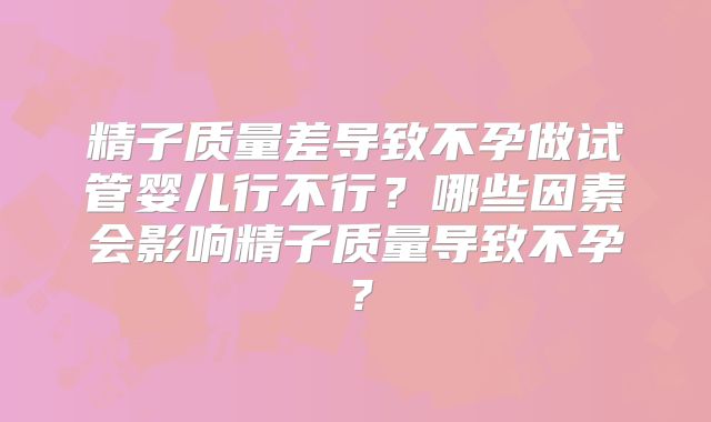 精子质量差导致不孕做试管婴儿行不行？哪些因素会影响精子质量导致不孕？