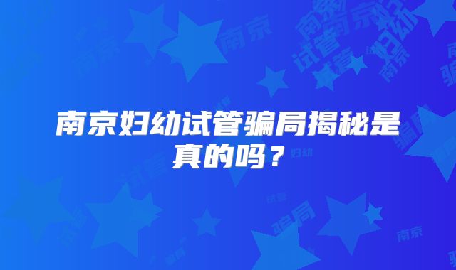 南京妇幼试管骗局揭秘是真的吗？