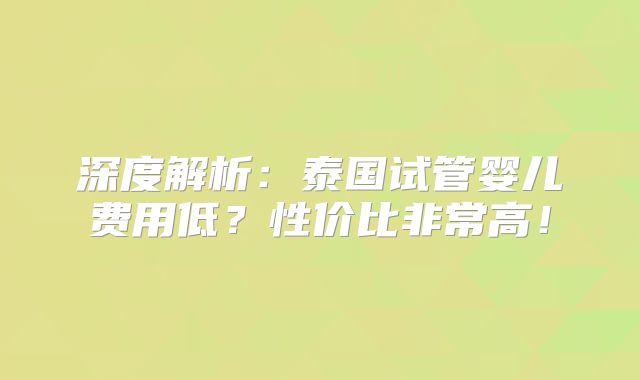 深度解析：泰国试管婴儿费用低？性价比非常高！
