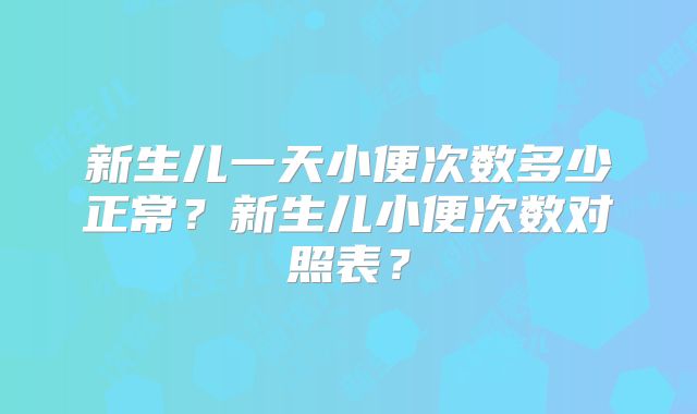 新生儿一天小便次数多少正常？新生儿小便次数对照表？