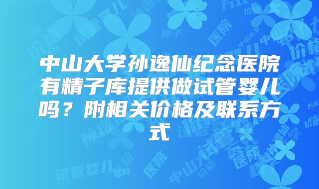 中山大学孙逸仙纪念医院有精子库提供做试管婴儿吗？附相关价格及联系方式