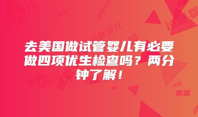 去美国做试管婴儿有必要做四项优生检查吗?两分钟了解!