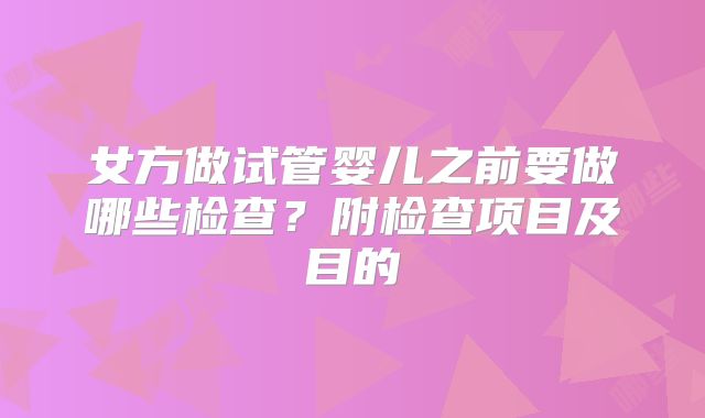 女方做试管婴儿之前要做哪些检查?附检查项目及目的
