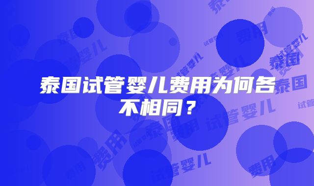 泰国试管婴儿费用为何各不相同?
