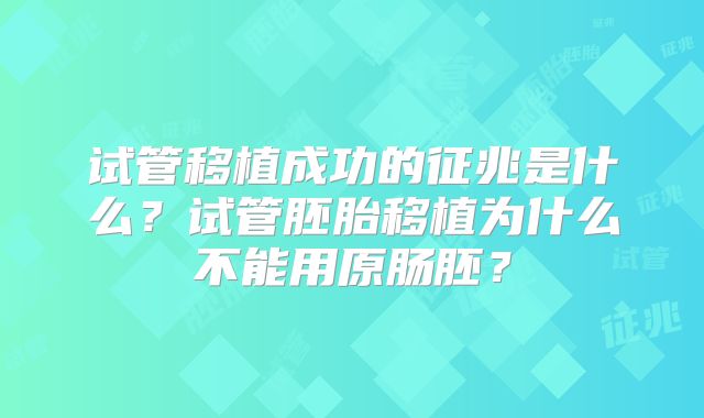 试管移植成功的征兆是什么?试管胚胎移植为什么不能用原肠胚?