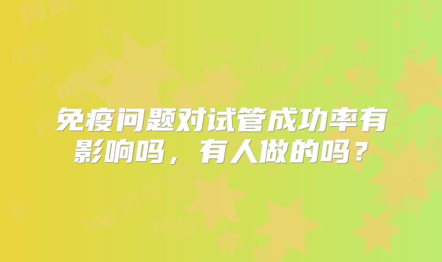 免疫问题对试管成功率有影响吗，有人做的吗？