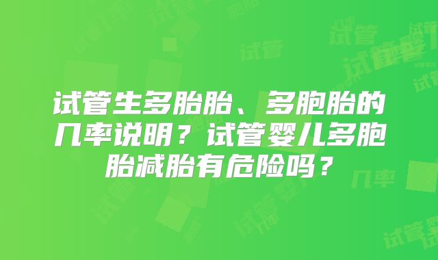试管生多胎胎、多胞胎的几率说明?试管婴儿多胞胎减胎有危险吗?