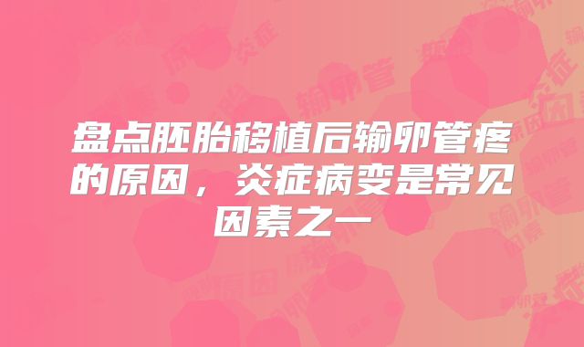 盘点胚胎移植后输卵管疼的原因，炎症病变是常见因素之一