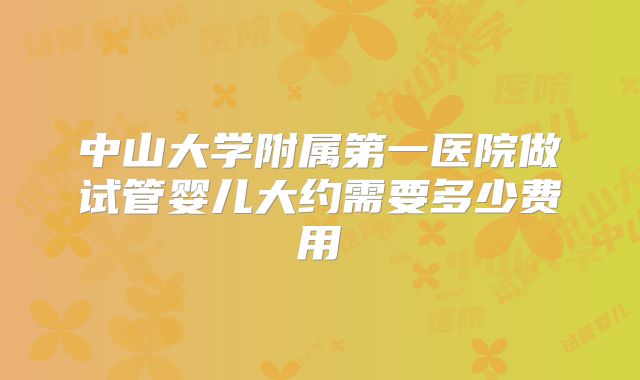 中山大学附属第一医院做试管婴儿大约需要多少费用