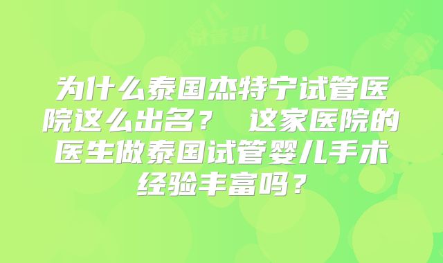 为什么泰国杰特宁试管医院这么出名? 这家医院的医生做泰国试管婴儿手术经验丰富吗?