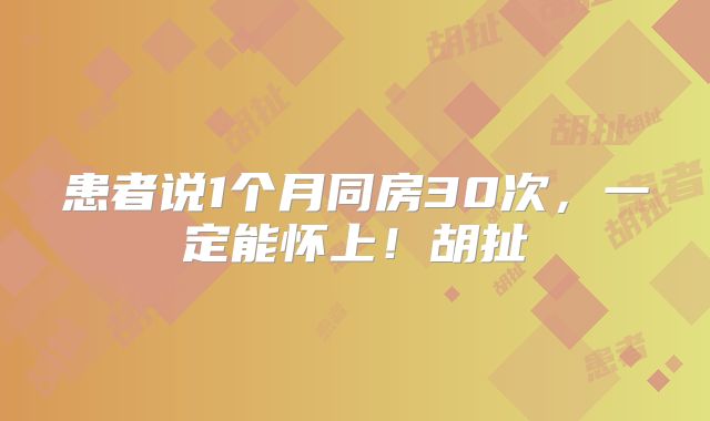 患者说1个月同房30次，一定能怀上！胡扯