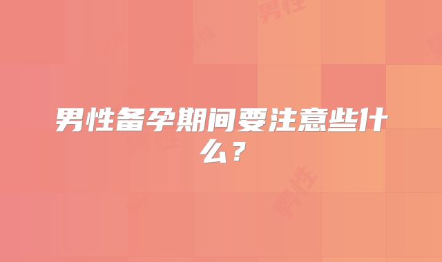 男性备孕期间要注意些什么？