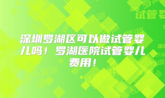 深圳罗湖区可以做试管婴儿吗!罗湖医院试管婴儿费用!