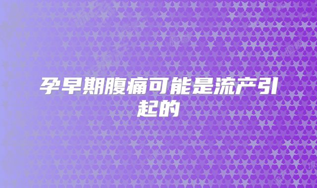 孕早期腹痛可能是流产引起的