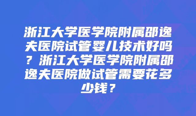 浙江大学医学院附属邵逸夫医院试管婴儿技术好吗?浙江大学医学院附属邵逸夫医院做试管需要花多少钱?