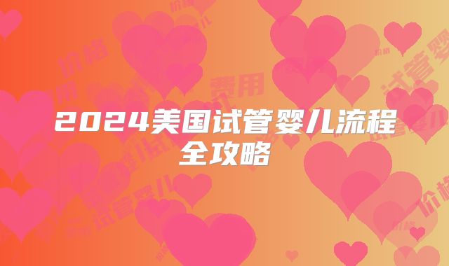 2024美国试管婴儿流程全攻略