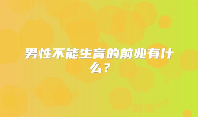 男性不能生育的前兆有什么？