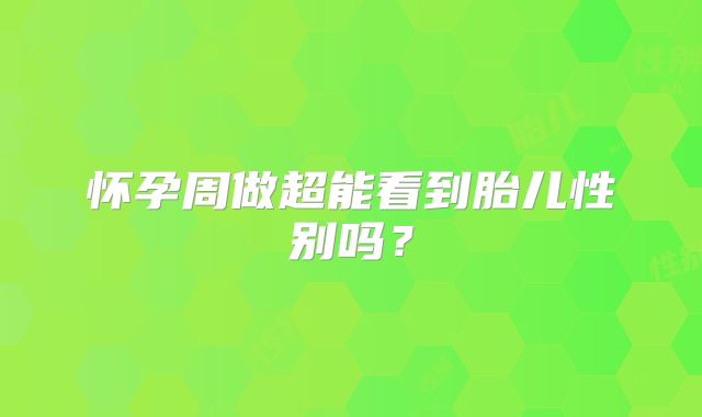 怀孕周做超能看到胎儿性别吗？