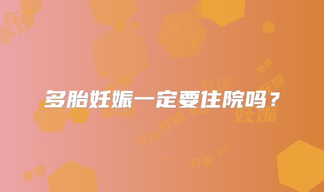 多胎妊娠一定要住院吗?