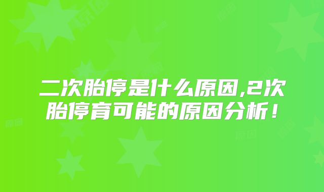 二次胎停是什么原因,2次胎停育可能的原因分析！
