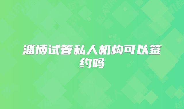 淄博试管私人机构可以签约吗