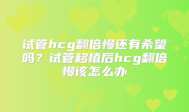 试管hcg翻倍慢还有希望吗？试管移植后hcg翻倍慢该怎么办