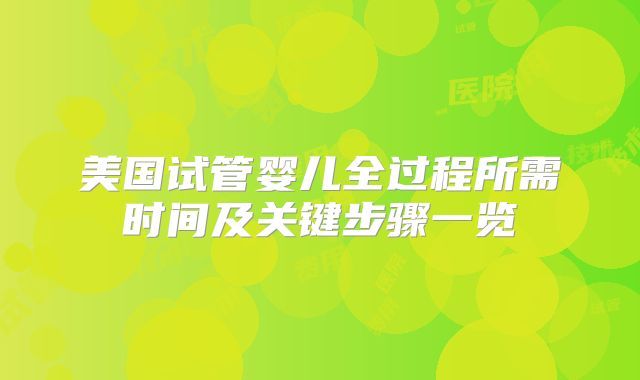 美国试管婴儿全过程所需时间及关键步骤一览