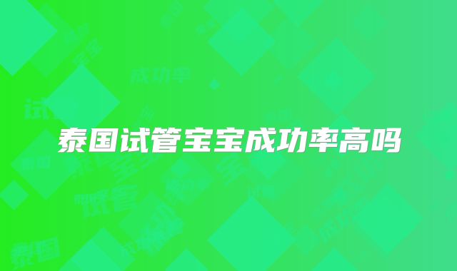 泰国试管宝宝成功率高吗