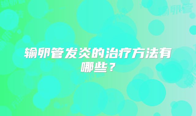 输卵管发炎的治疗方法有哪些？