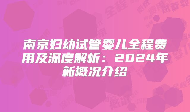 南京妇幼试管婴儿全程费用及深度解析：2024年新概况介绍