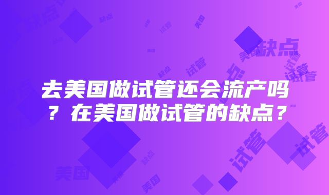 去美国做试管还会流产吗？在美国做试管的缺点？