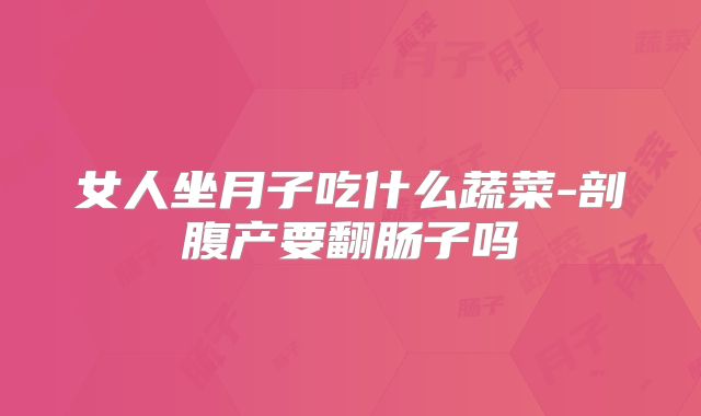 女人坐月子吃什么蔬菜-剖腹产要翻肠子吗