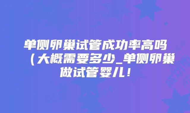 单侧卵巢试管成功率高吗（大概需要多少_单侧卵巢做试管婴儿！