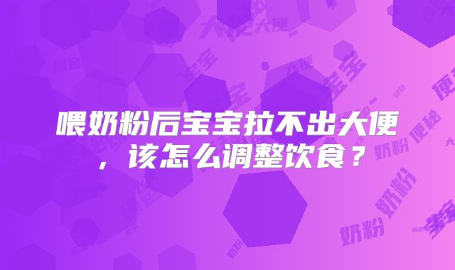 喂奶粉后宝宝拉不出大便，该怎么调整饮食？
