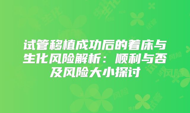 试管移植成功后的着床与生化风险解析：顺利与否及风险大小探讨