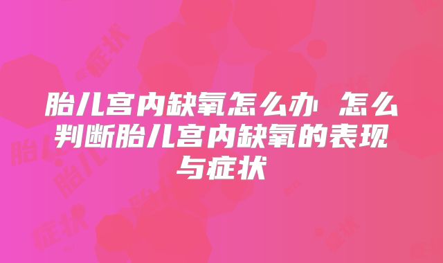 胎儿宫内缺氧怎么办 怎么判断胎儿宫内缺氧的表现与症状