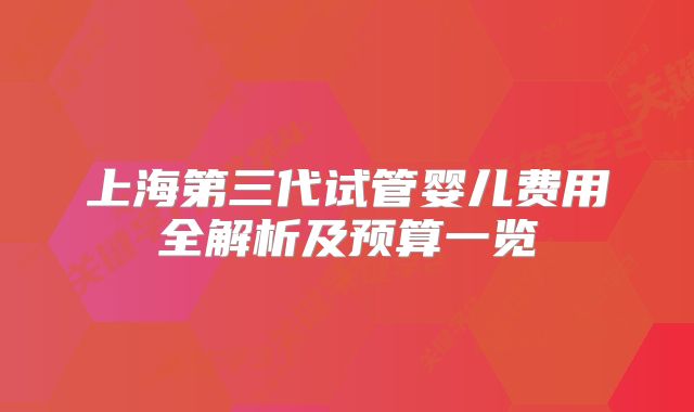 上海第三代试管婴儿费用全解析及预算一览
