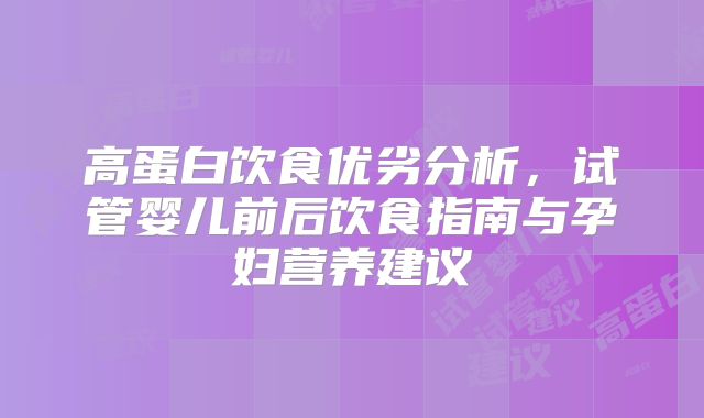 高蛋白饮食优劣分析，试管婴儿前后饮食指南与孕妇营养建议