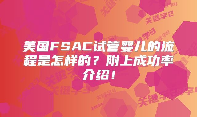 美国FSAC试管婴儿的流程是怎样的？附上成功率介绍！