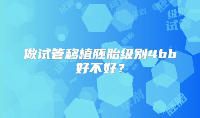 做试管移植胚胎级别4bb好不好？