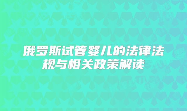俄罗斯试管婴儿的法律法规与相关政策解读