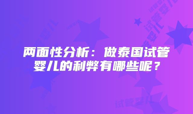 两面性分析：做泰国试管婴儿的利弊有哪些呢？