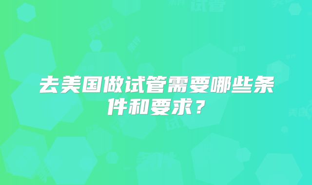 去美国做试管需要哪些条件和要求?
