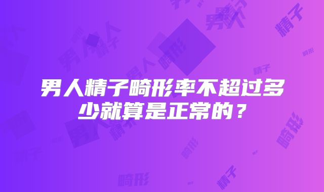 男人精子畸形率不超过多少就算是正常的？