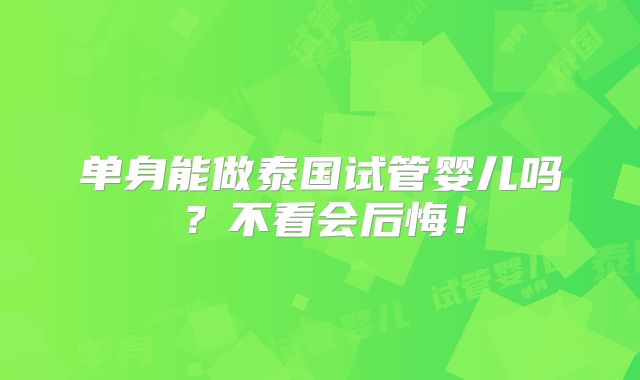 单身能做泰国试管婴儿吗？不看会后悔！