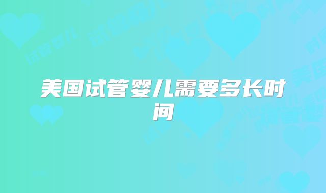 美国试管婴儿需要多长时间