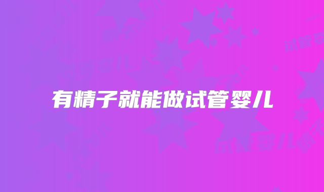 有精子就能做试管婴儿