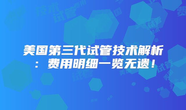 美国第三代试管技术解析：费用明细一览无遗！