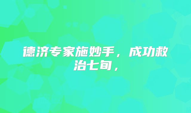 德济专家施妙手,成功救治七旬,